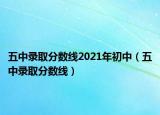 五中录取分数线2021年初中（五中录取分数线）