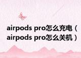 airpods pro怎么充电（airpods pro怎么关机）