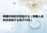 韩国所说的音源是什么（韩国人说的音源是什么简介介绍）