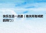 快乐生活一点通（有关所有减肥的窍门）