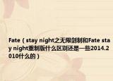 Fate（stay night之无限剑制和Fate stay night重制版什么区别还是一些2014.2010什么的）