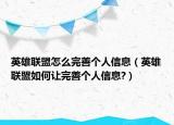 英雄联盟怎么完善个人信息（英雄联盟如何让完善个人信息?）