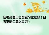 自考英语二怎么复习比较好（自考英语二怎么复习）
