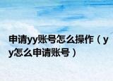 申请yy账号怎么操作（yy怎么申请账号）