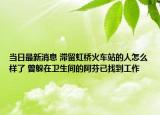 当日最新消息 滞留虹桥火车站的人怎么样了 曾躲在卫生间的阿芬已找到工作