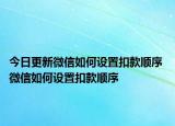 今日更新微信如何设置扣款顺序 微信如何设置扣款顺序
