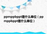 ppmppbppt是什么单位（ppmppbppt是什么单位）