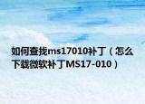 如何查找ms17010补丁（怎么下载微软补丁MS17-010）