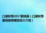 口袋妖怪2017剧场版（口袋妖怪剧场版有哪些简介介绍）