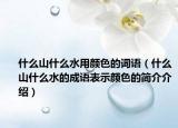 什么山什么水用颜色的词语（什么山什么水的成语表示颜色的简介介绍）