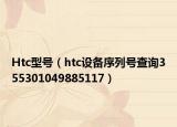 Htc型号（htc设备序列号查询355301049885117）