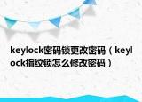 keylock密码锁更改密码（keylock指纹锁怎么修改密码）