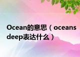 Ocean的意思（oceansdeep表达什么）