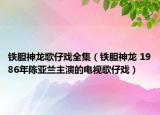 铁胆神龙歌仔戏全集（铁胆神龙 1986年陈亚兰主演的电视歌仔戏）