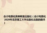 会计电算化高等教育出版社（会计电算化 2020年北京理工大学出版社出版的图书）