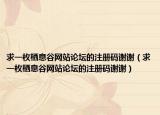 求一枚栖息谷网站论坛的注册码谢谢（求一枚栖息谷网站论坛的注册码谢谢）