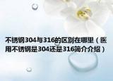 不锈钢304与316的区别在哪里（医用不锈钢是304还是316简介介绍）