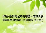 华硕a系列笔记本有哪些（华硕A系列和K系列到底什么区别简介介绍）