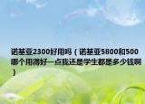 诺基亚2300好用吗（诺基亚5800和500哪个用得好一点我还是学生都是多少钱啊）