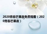 2020青春芒果夜免费观看（2020青春芒果夜）