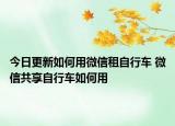 今日更新如何用微信租自行车 微信共享自行车如何用