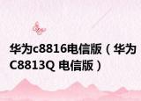 华为c8816电信版（华为C8813Q 电信版）