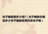 光子嫩肤要多少钱?（光子嫩肤价格是多少光子嫩肤收费标准光子嫩）