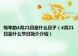 每年的4月21日是什么日子（4月21日是什么节日简介介绍）