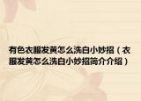 有色衣服发黄怎么洗白小妙招（衣服发黄怎么洗白小妙招简介介绍）