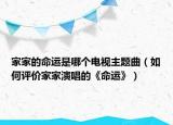 家家的命运是哪个电视主题曲（如何评价家家演唱的《命运》）