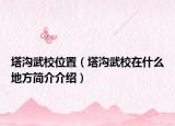 塔沟武校位置（塔沟武校在什么地方简介介绍）