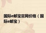 国际e邮宝官网价格（国际e邮宝）
