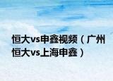 恒大vs申鑫视频（广州恒大vs上海申鑫）