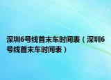 深圳6号线首末车时间表（深圳6号线首末车时间表）
