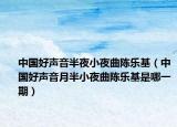 中国好声音半夜小夜曲陈乐基（中国好声音月半小夜曲陈乐基是哪一期）