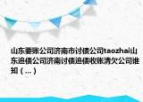 山东要账公司济南市讨债公司taozhai山东追债公司济南讨债追债收账清欠公司谁知（...）