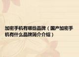 加密手机有哪些品牌（国产加密手机有什么品牌简介介绍）