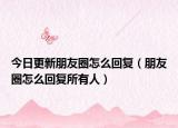 今日更新朋友圈怎么回复（朋友圈怎么回复所有人）
