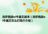 造梦西游ol牛魔王副本（造梦西游ol牛魔王怎么打简介介绍）