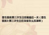寄生前夜第三次生日攻略最后一关（寄生前夜3:第三次生日在浴室怎么洗澡啊）