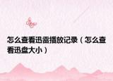 怎么查看迅雷播放记录（怎么查看迅盘大小）