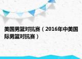 美国男篮对抗赛（2016年中美国际男篮对抗赛）