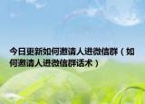 今日更新如何邀请人进微信群（如何邀请人进微信群话术）