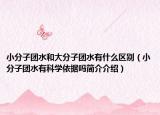 小分子团水和大分子团水有什么区别（小分子团水有科学依据吗简介介绍）