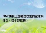 DNF防具上加物理攻击的宝珠叫什么（各个部位的）