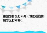 雅图为什么打不开（雅图在线影院怎么打不开）