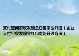 支付宝商家收发现金红包怎么开通（企业支付宝收发现金红包功能开通方法）