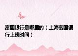 富国银行是哪里的（上海富国银行上班时间）