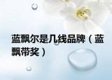 蓝飘尔是几线品牌（蓝飘带奖）