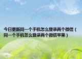 今日更新同一个手机怎么登录两个微信（同一个手机怎么登录两个微信苹果）